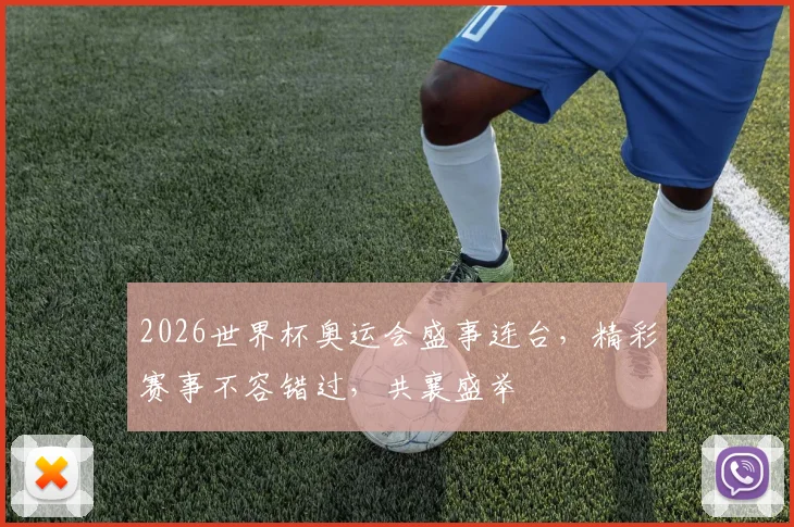 2026世界杯奥运会盛事连台，精彩赛事不容错过，共襄盛举