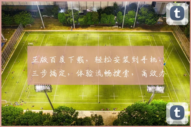 正版百度下载，轻松安装到手机，三步搞定，体验流畅搜索，高效办公