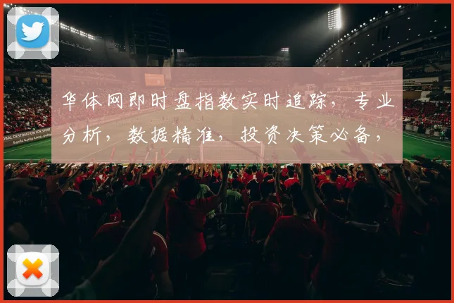 华体网即时盘指数实时追踪，专业分析，数据精准，投资决策必备，三重保障，洞察市场。