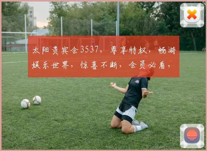 太阳贵宾会3537，尊享特权，畅游娱乐世界，惊喜不断，会员必看，三重福利