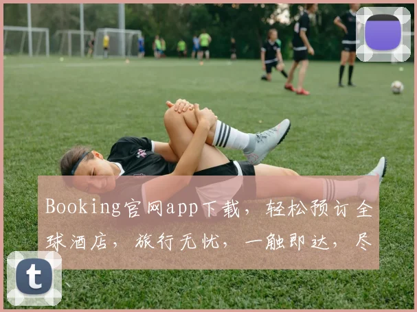 Booking官网app下载，轻松预订全球酒店，旅行无忧，一触即达，尽享便捷三步曲