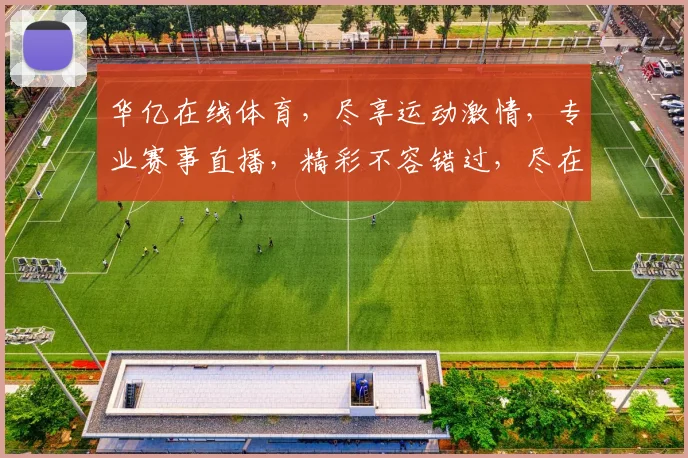 华亿在线体育，尽享运动激情，专业赛事直播，精彩不容错过，尽在每一刻