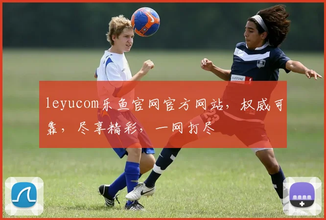 leyucom乐鱼官网官方网站，权威可靠，尽享精彩，一网打尽