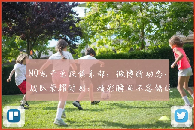 MQ电子竞技俱乐部，微博新动态，战队荣耀时刻，精彩瞬间不容错过，敬请关注