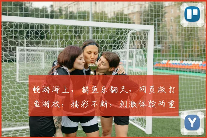 畅游海上，捕鱼乐翻天，网页版打鱼游戏，精彩不断，刺激体验两重奏